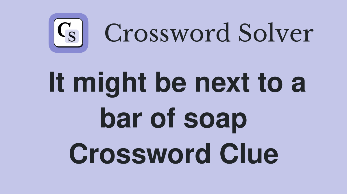 It might be next to a bar of soap Crossword Clue