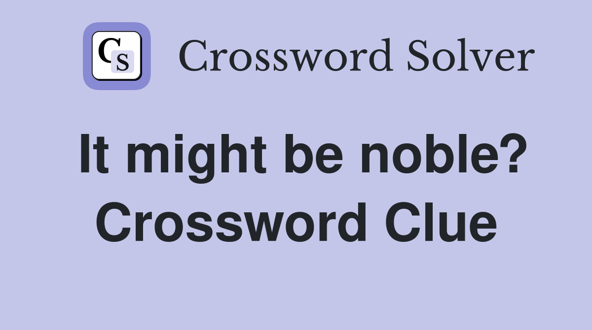 It might be noble? Crossword Clue