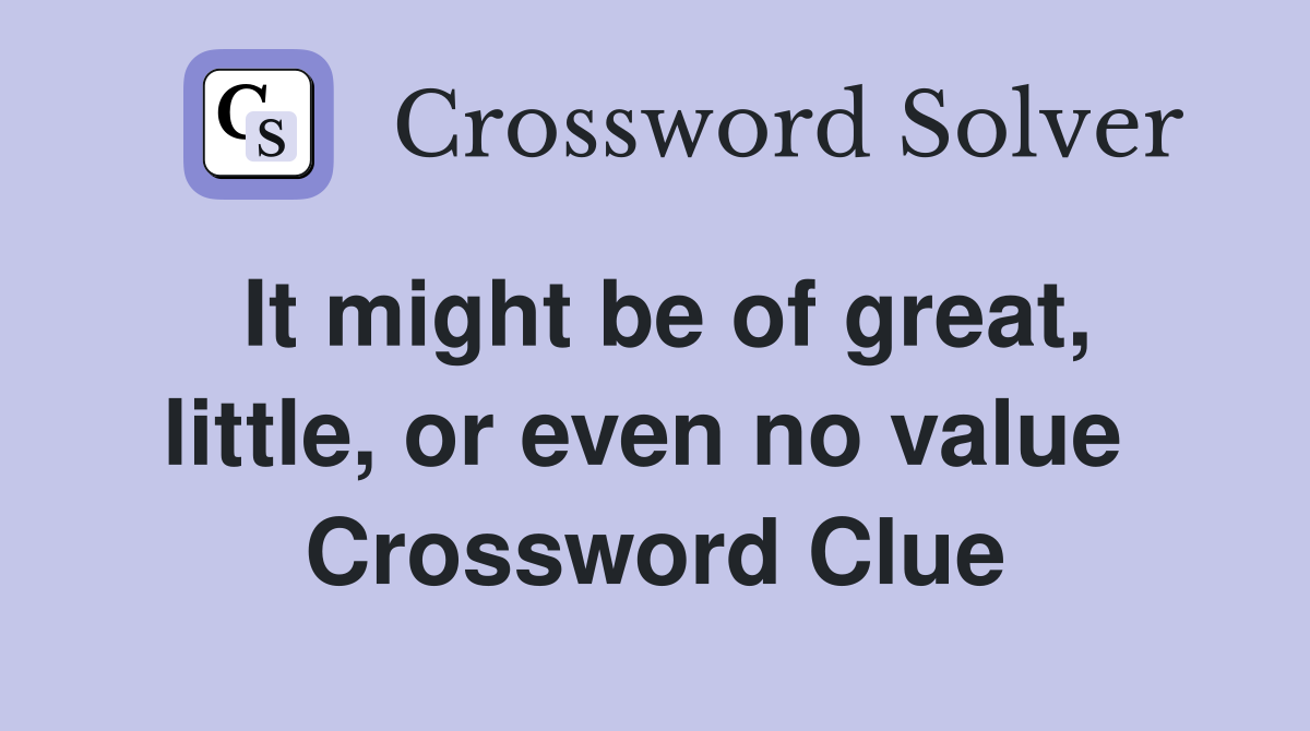 It might be of great, little, or even no value  Crossword Clue