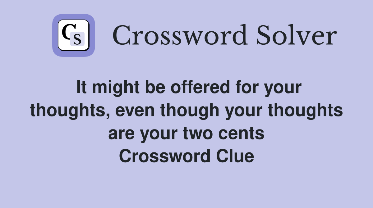 It might be offered for your thoughts, even though your thoughts are your two cents Crossword Clue