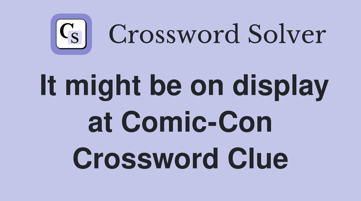 It might be on display at Comic-Con Crossword Clue
