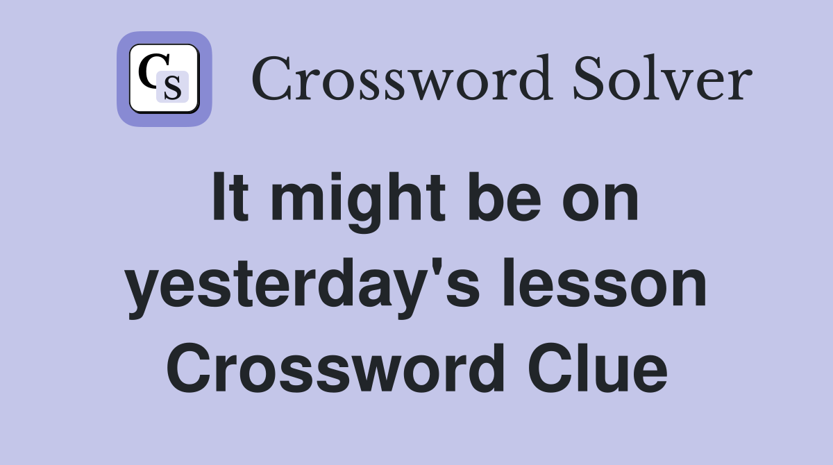 It might be on yesterday's lesson Crossword Clue