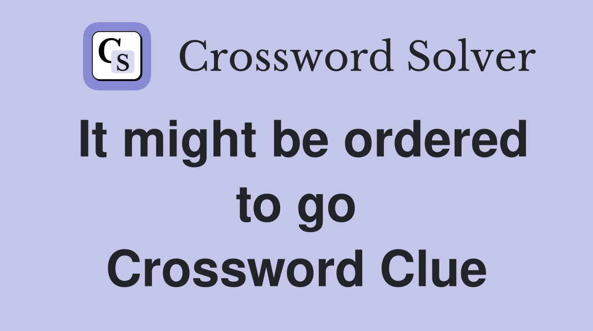 It might be ordered to go Crossword Clue
