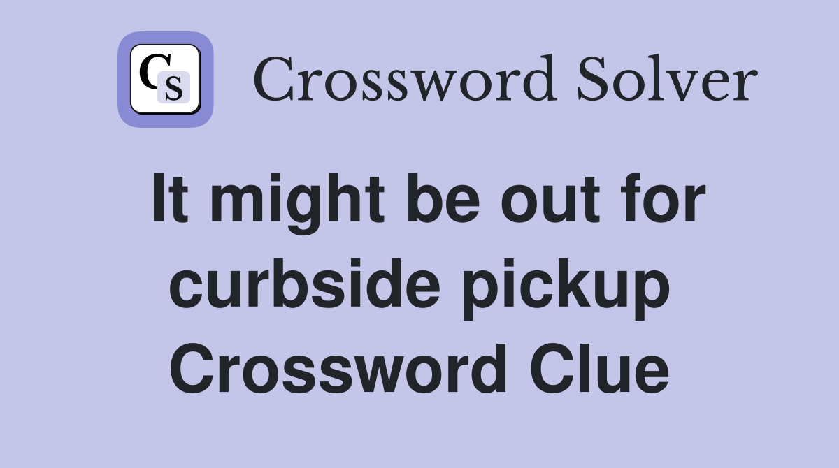 It might be out for curbside pickup Crossword Clue