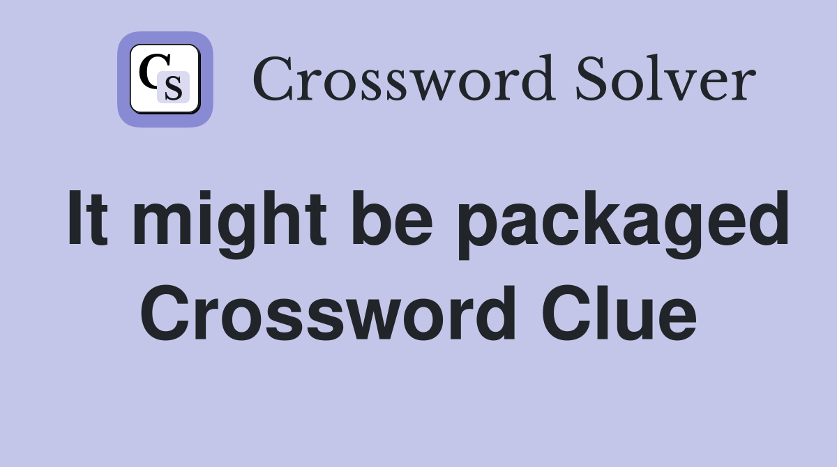 It might be packaged Crossword Clue