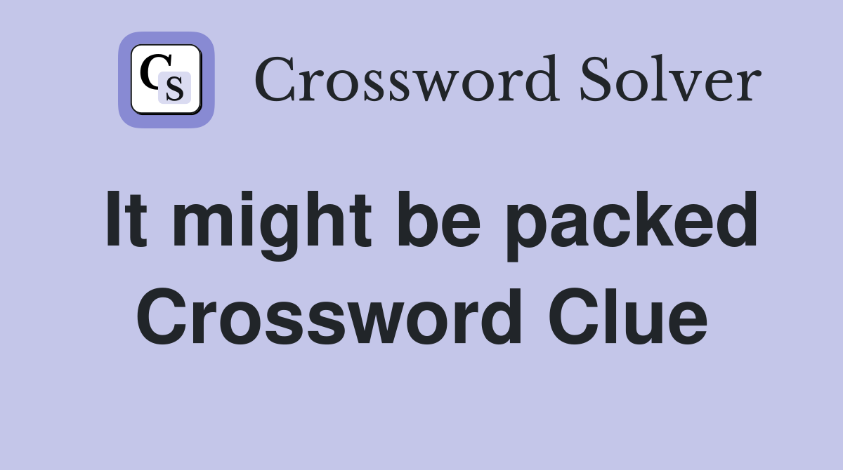 It might be packed Crossword Clue