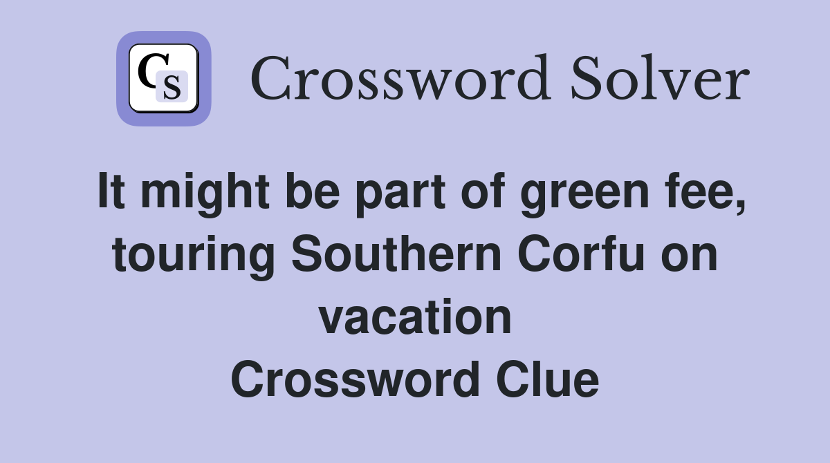 It might be part of green fee, touring Southern Corfu on vacation Crossword Clue