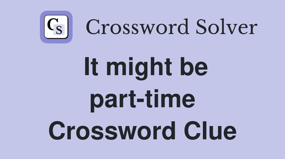 It might be part-time Crossword Clue