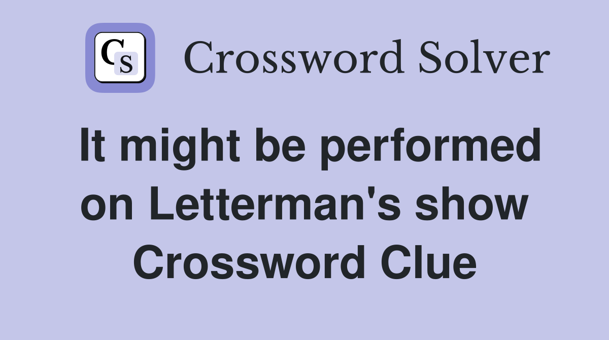 It might be performed on Letterman's show Crossword Clue