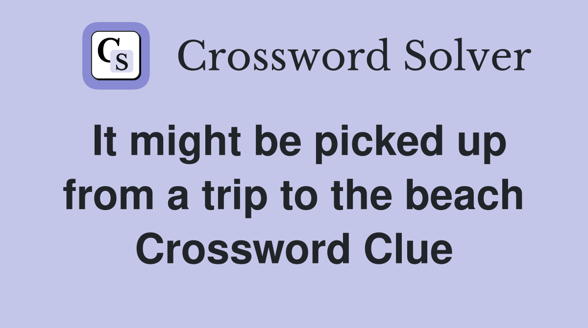 It might be picked up from a trip to the beach Crossword Clue