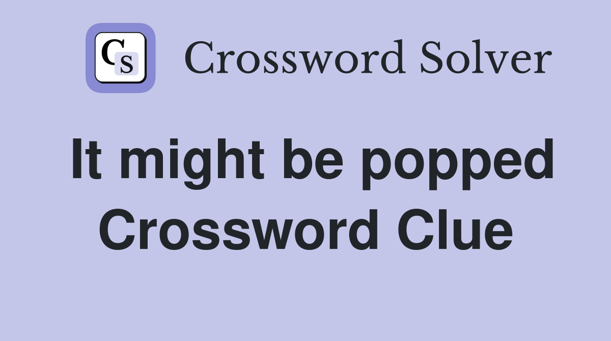 It might be popped Crossword Clue