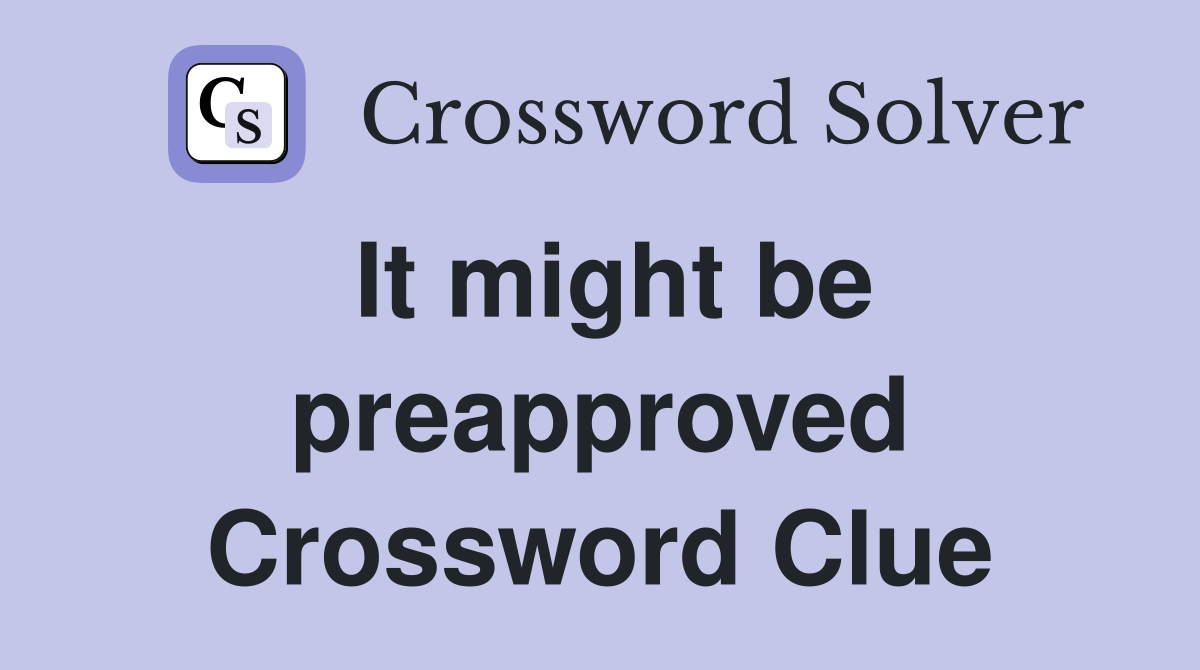 It might be preapproved Crossword Clue