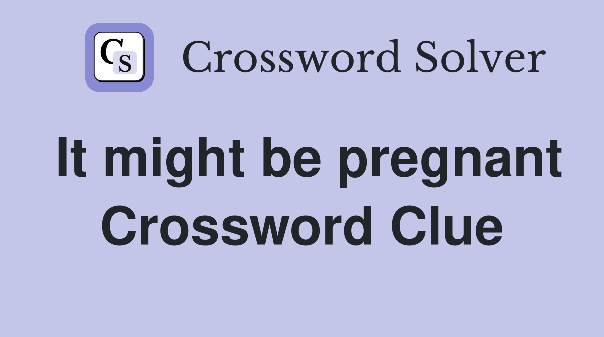 It might be pregnant Crossword Clue