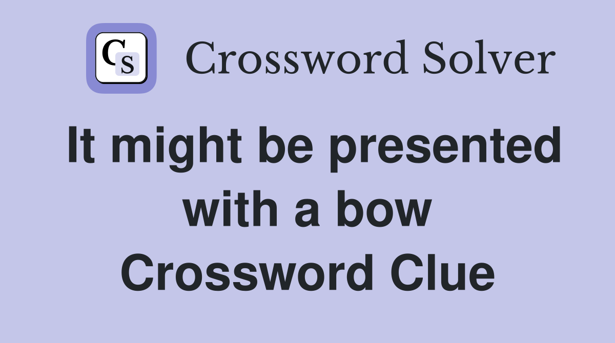 It might be presented with a bow Crossword Clue