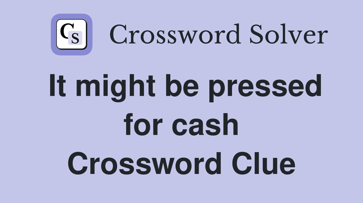 It might be pressed for cash Crossword Clue