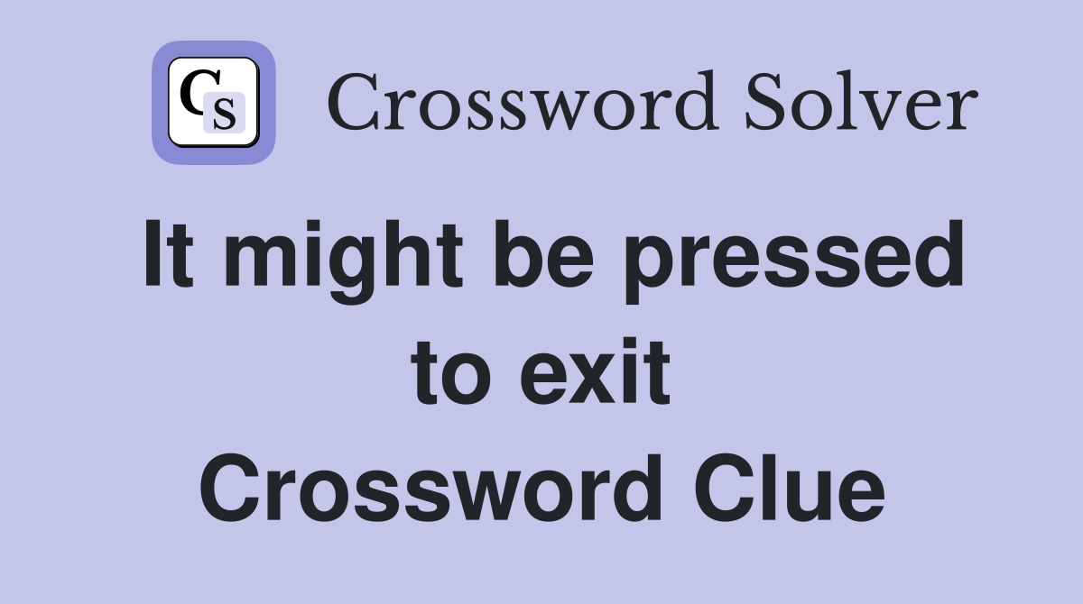 It might be pressed to exit Crossword Clue