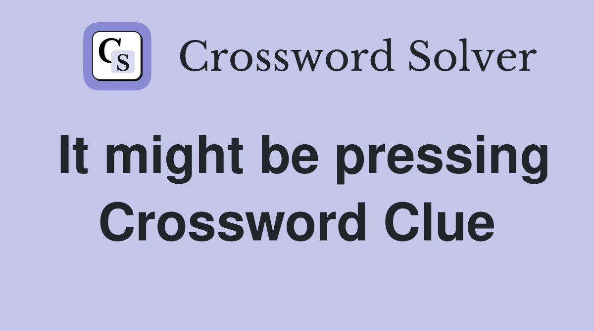 It might be pressing Crossword Clue
