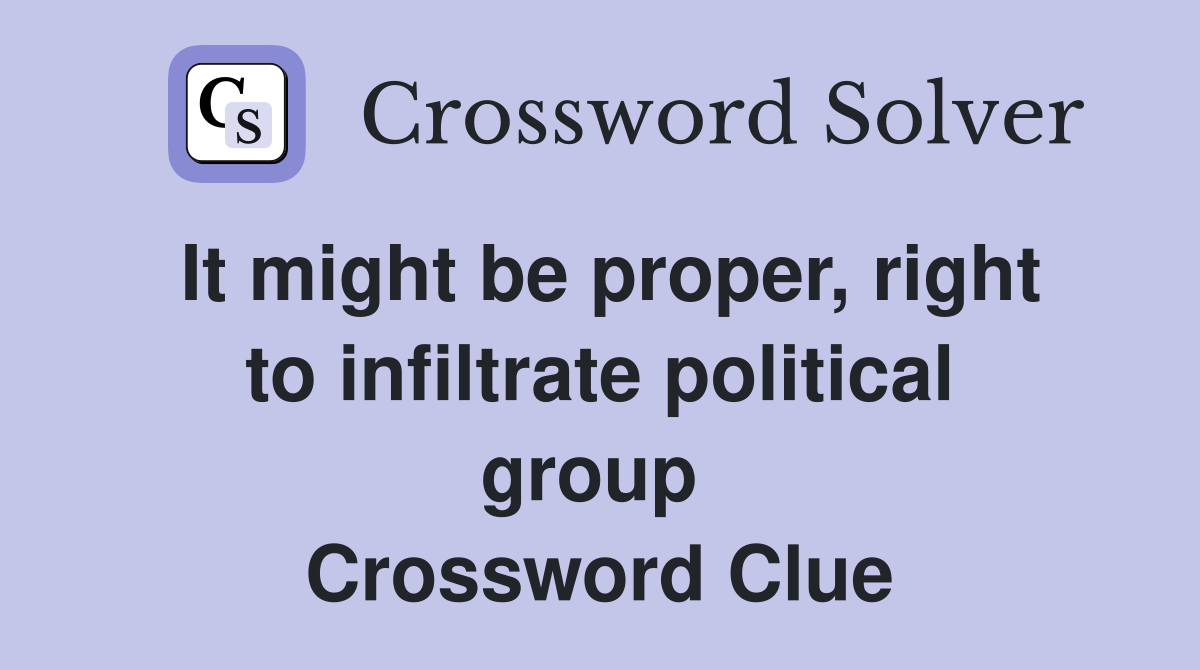 It might be proper, right to infiltrate political group  Crossword Clue