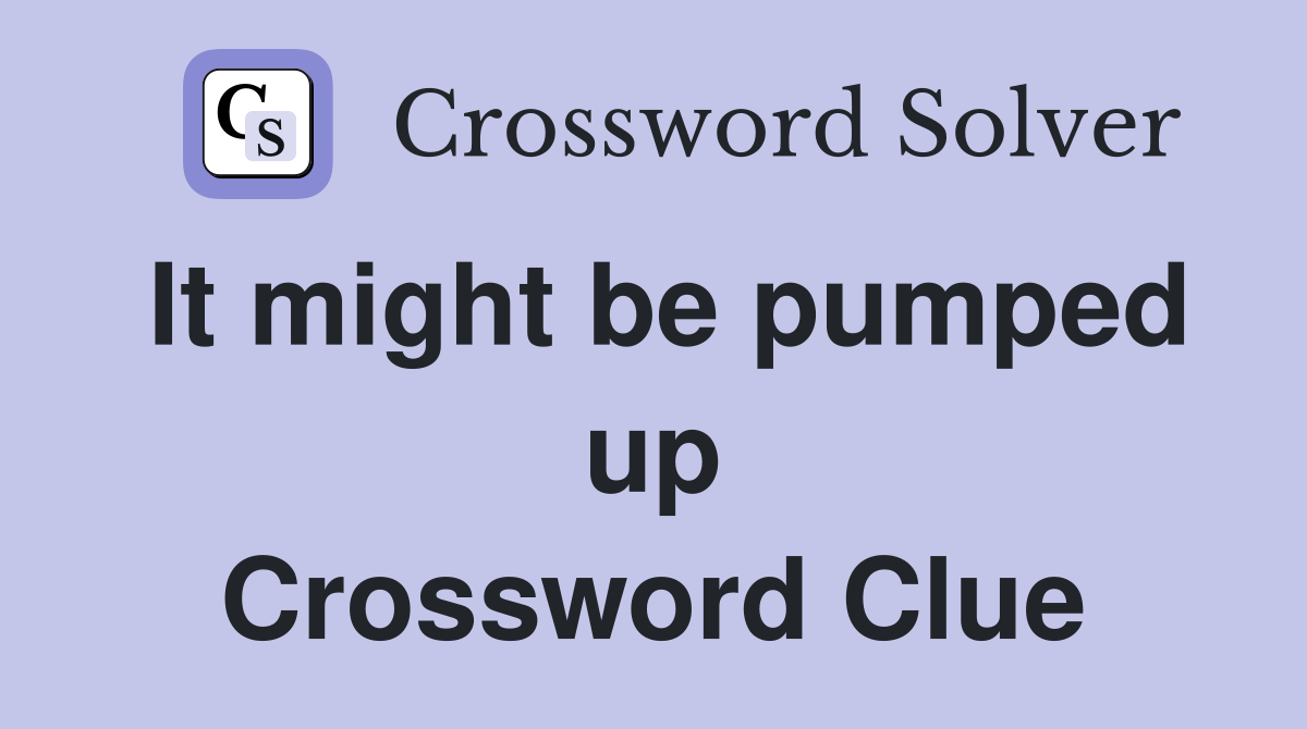 It might be pumped up Crossword Clue
