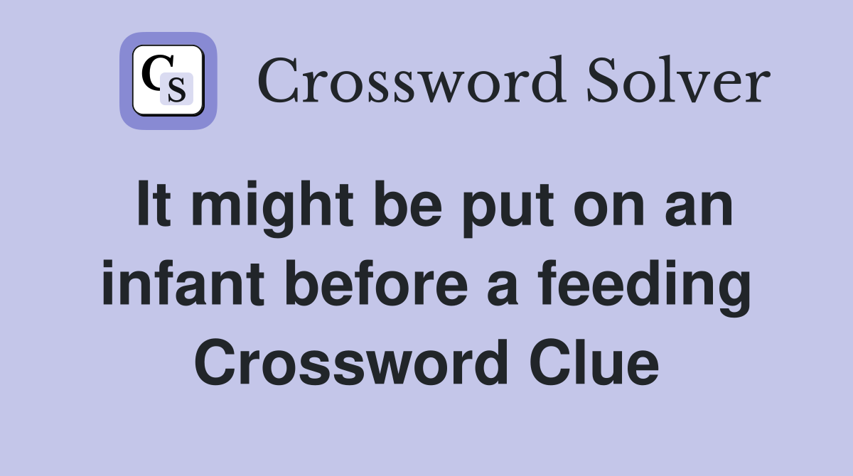 It might be put on an infant before a feeding Crossword Clue