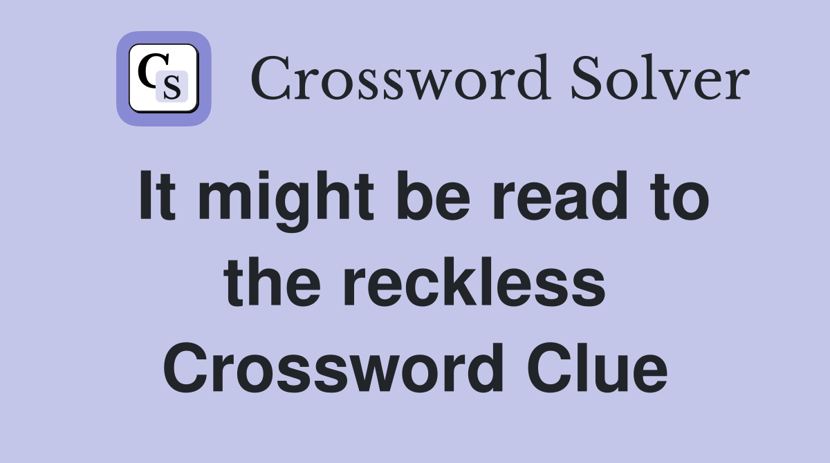 It might be read to the reckless Crossword Clue