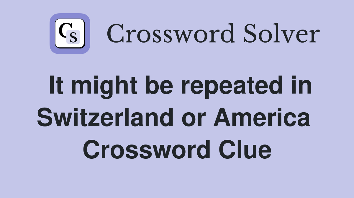 It might be repeated in Switzerland or America  Crossword Clue