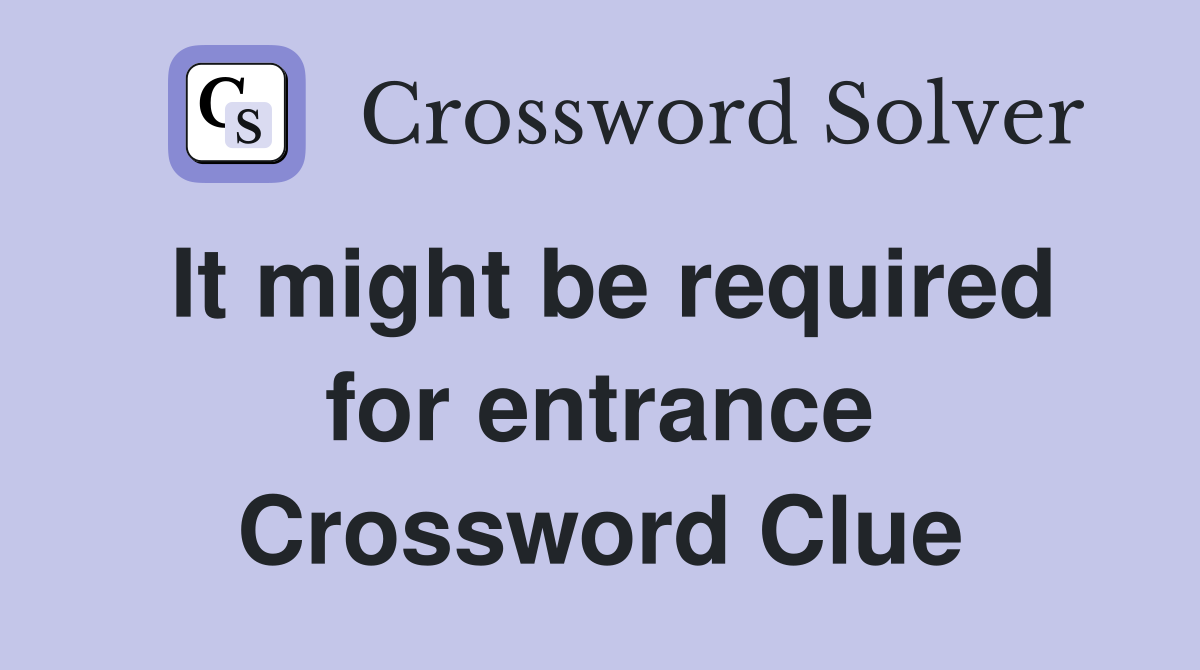 It might be required for entrance Crossword Clue