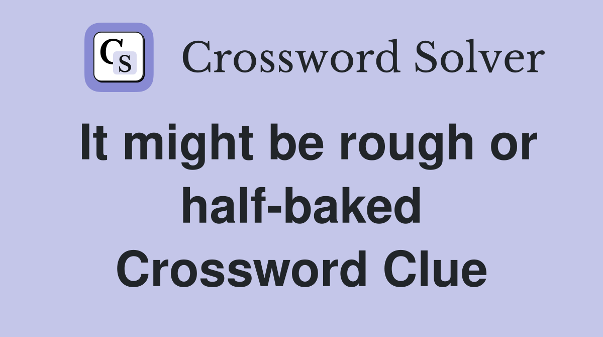 It might be rough or half-baked Crossword Clue