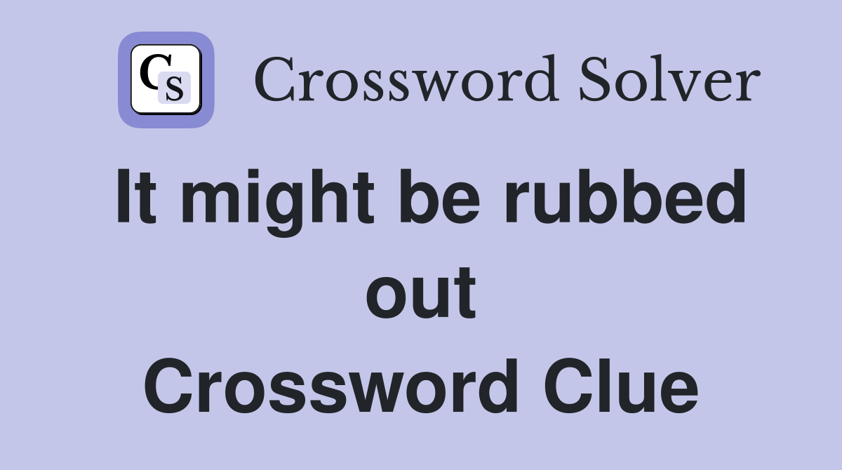 It might be rubbed out Crossword Clue