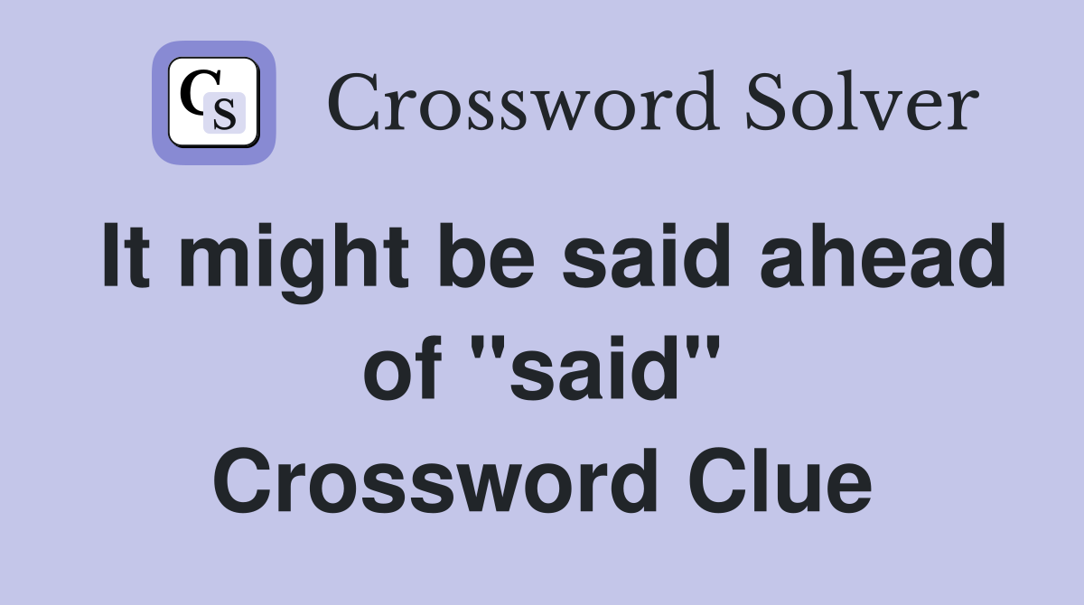 It might be said ahead of "said" Crossword Clue