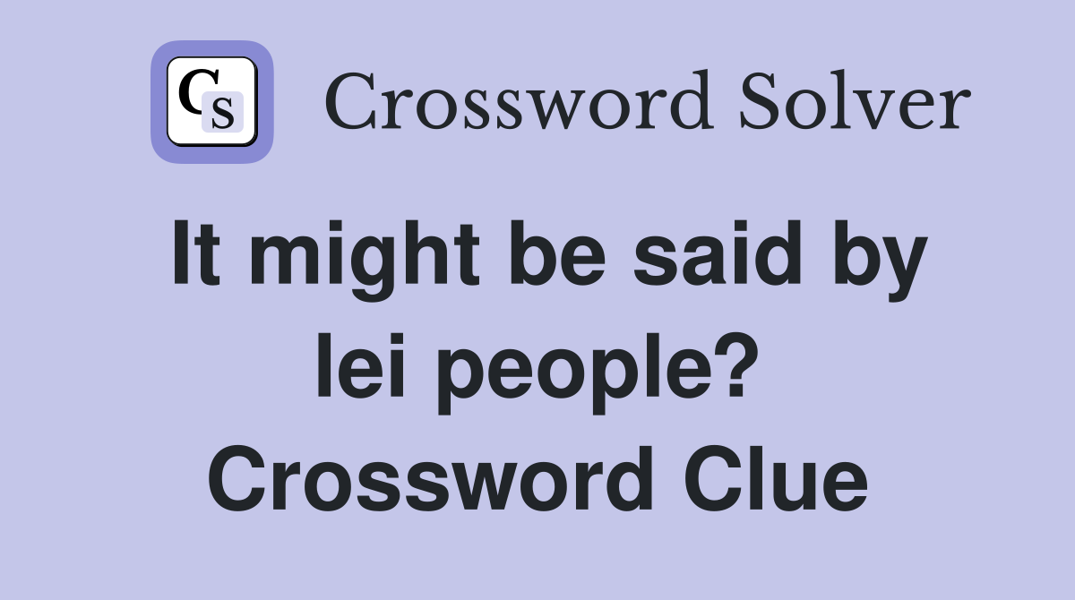It might be said by lei people? Crossword Clue