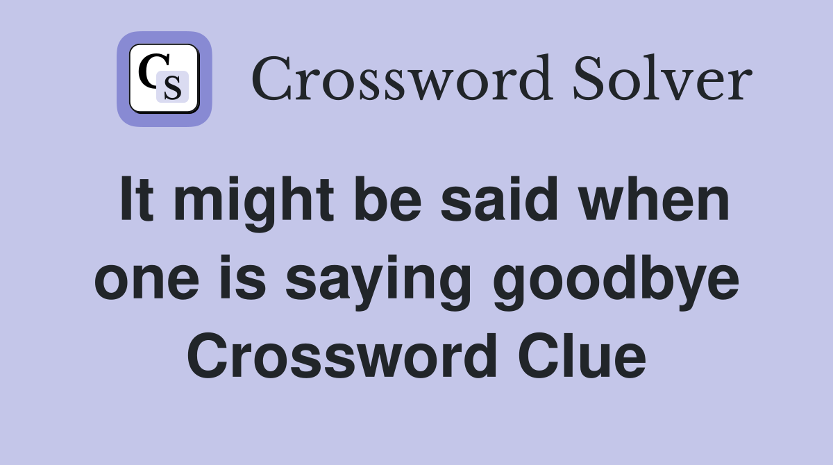 It might be said when one is saying goodbye Crossword Clue