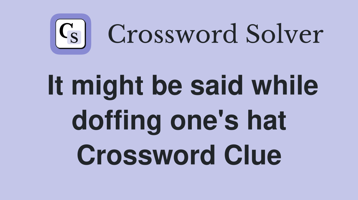It might be said while doffing one's hat Crossword Clue