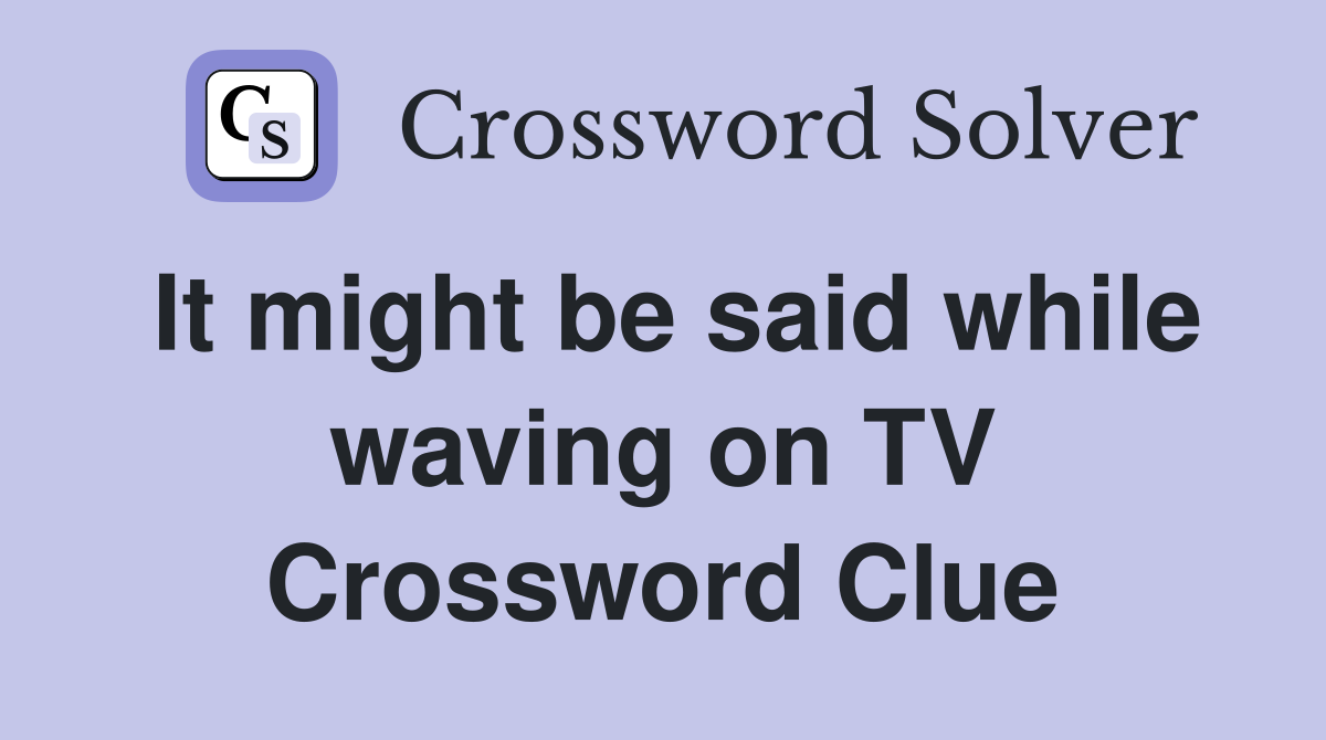 It might be said while waving on TV Crossword Clue