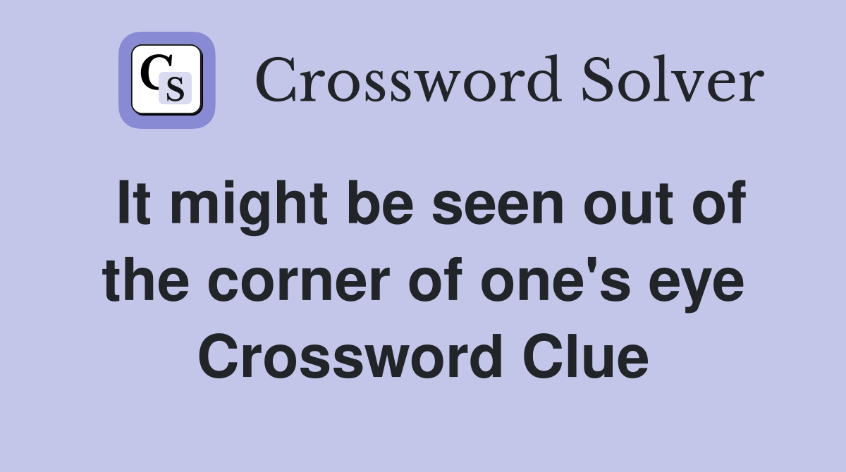 It might be seen out of the corner of one's eye Crossword Clue