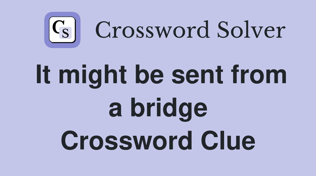 It might be sent from a bridge Crossword Clue