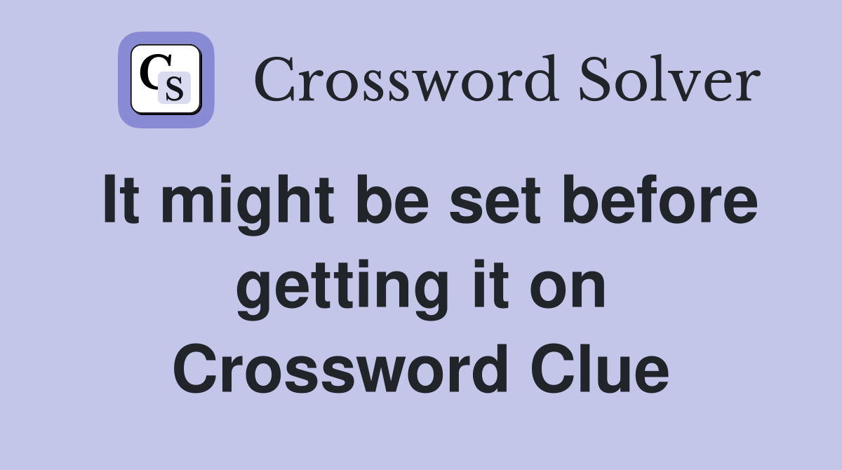 It might be set before getting it on Crossword Clue