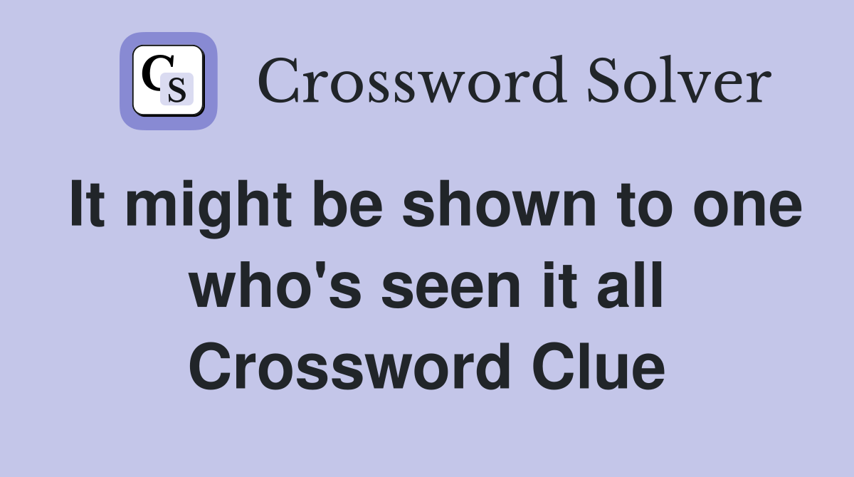It might be shown to one who's seen it all Crossword Clue