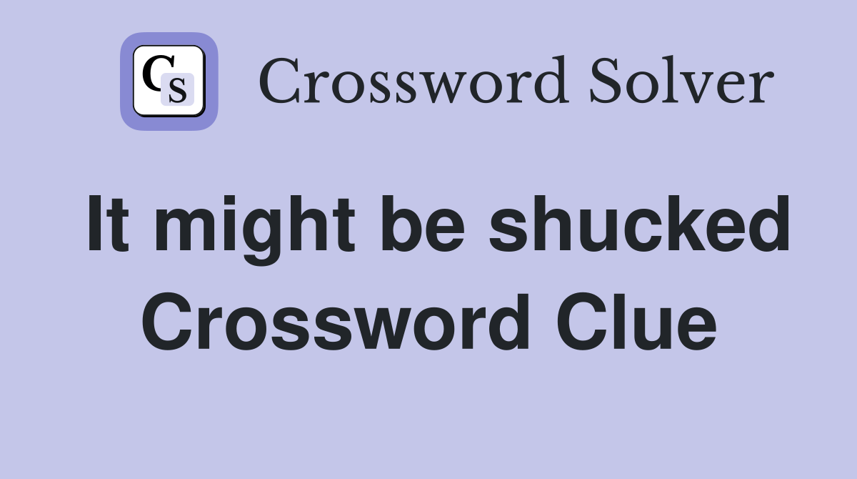 It might be shucked Crossword Clue