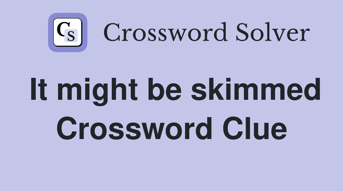 It might be skimmed Crossword Clue