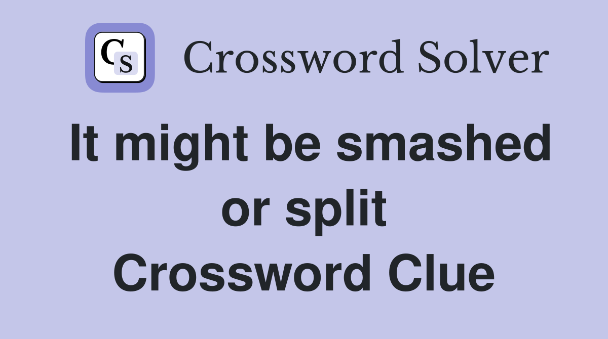 It might be smashed or split Crossword Clue
