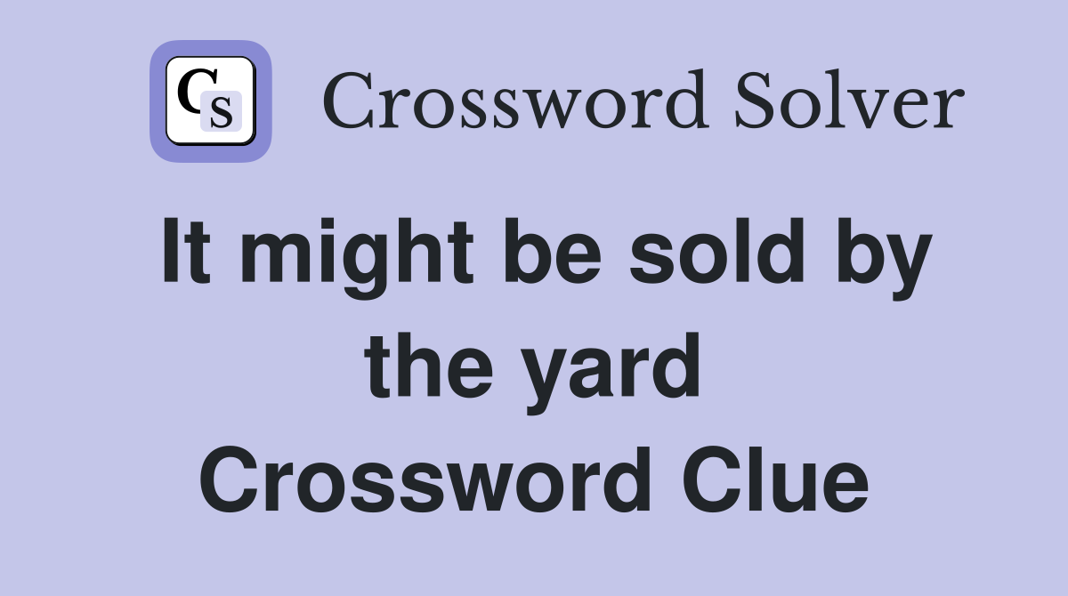 It might be sold by the yard Crossword Clue
