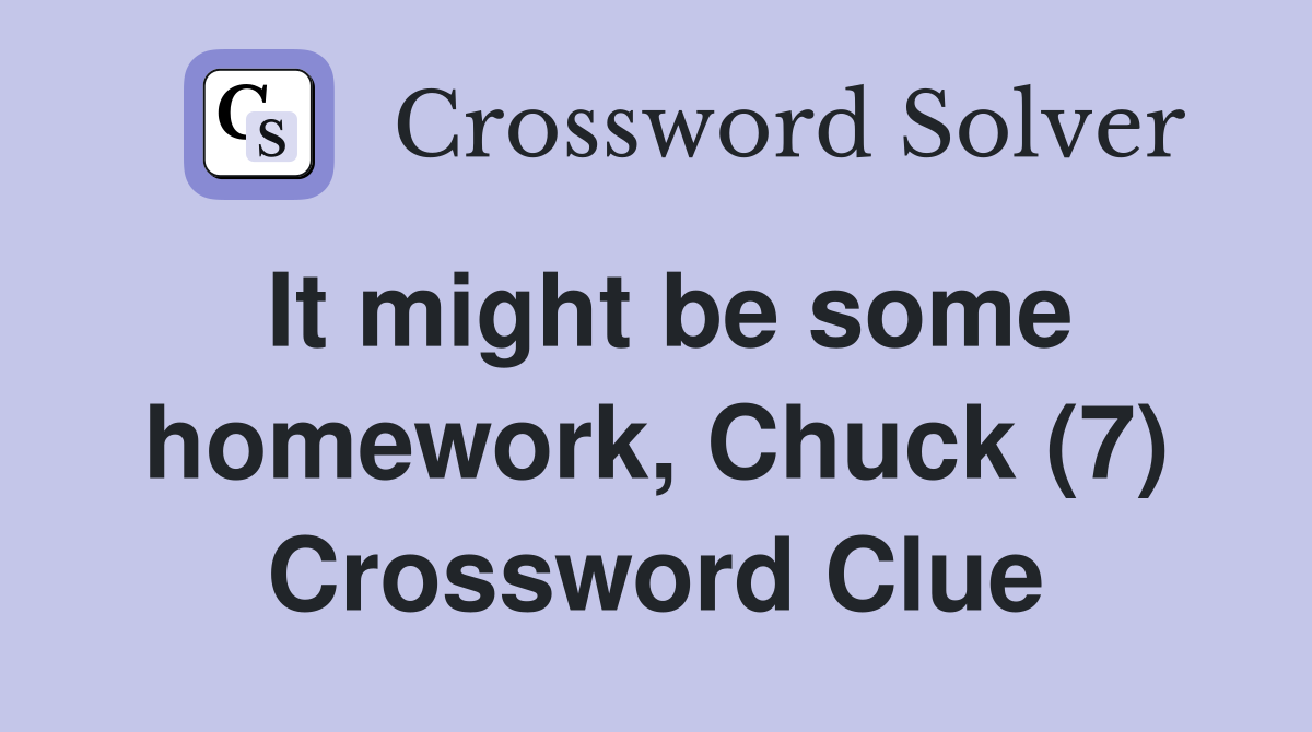 It might be some homework, Chuck (7) Crossword Clue