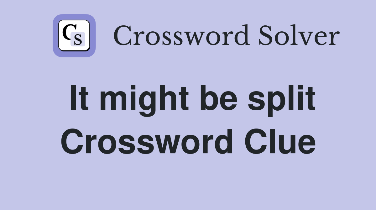 It might be split Crossword Clue