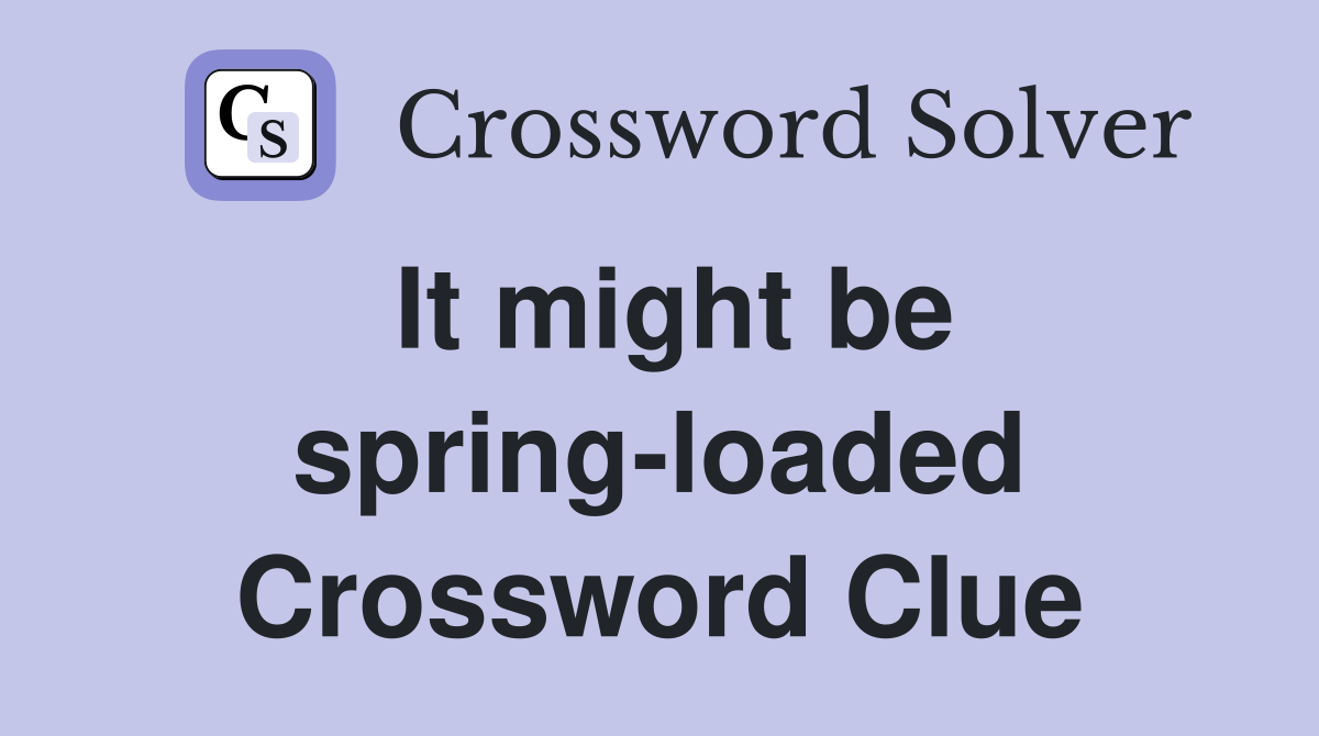 It might be spring-loaded Crossword Clue