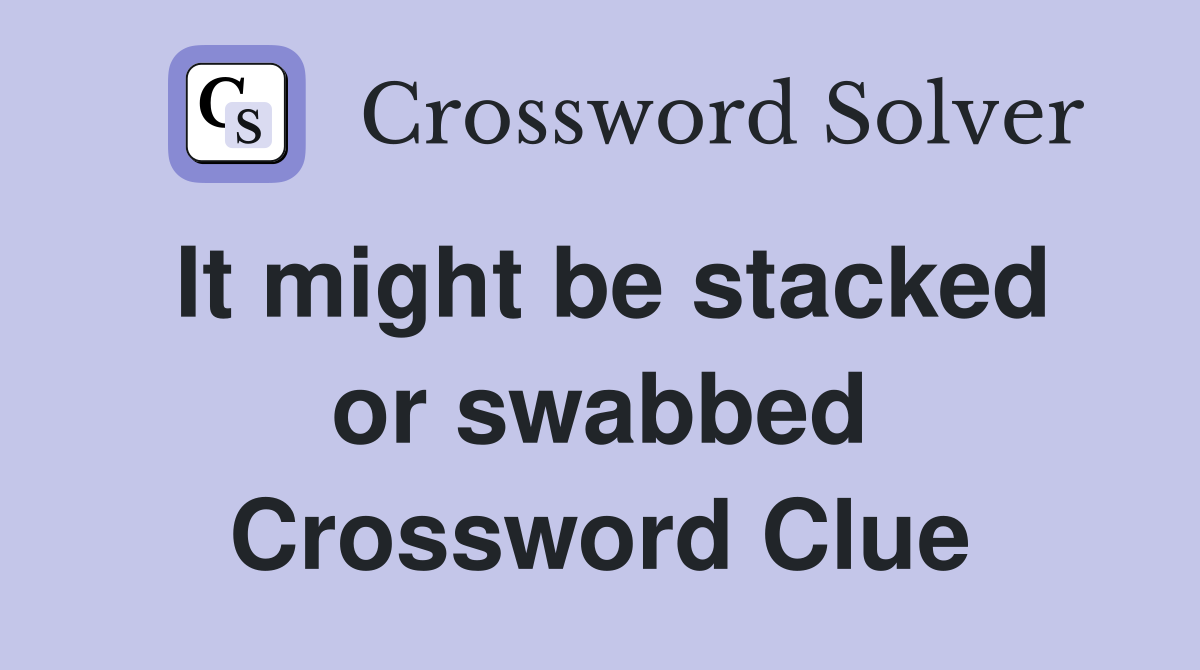 It might be stacked or swabbed Crossword Clue