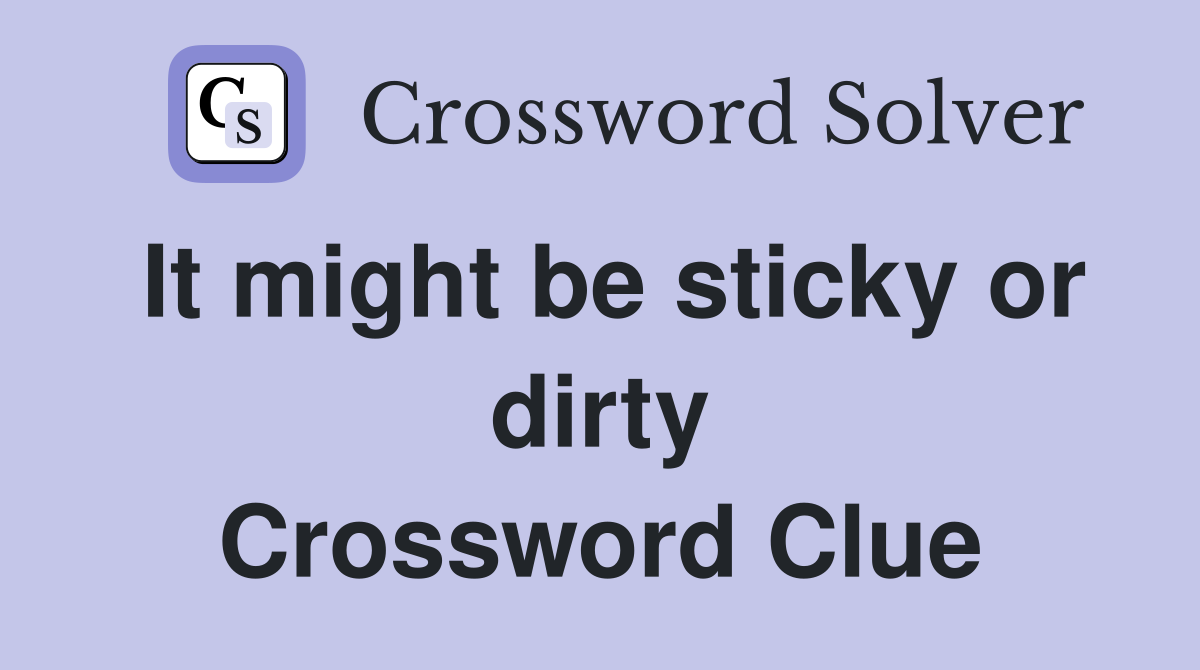 It might be sticky or dirty Crossword Clue