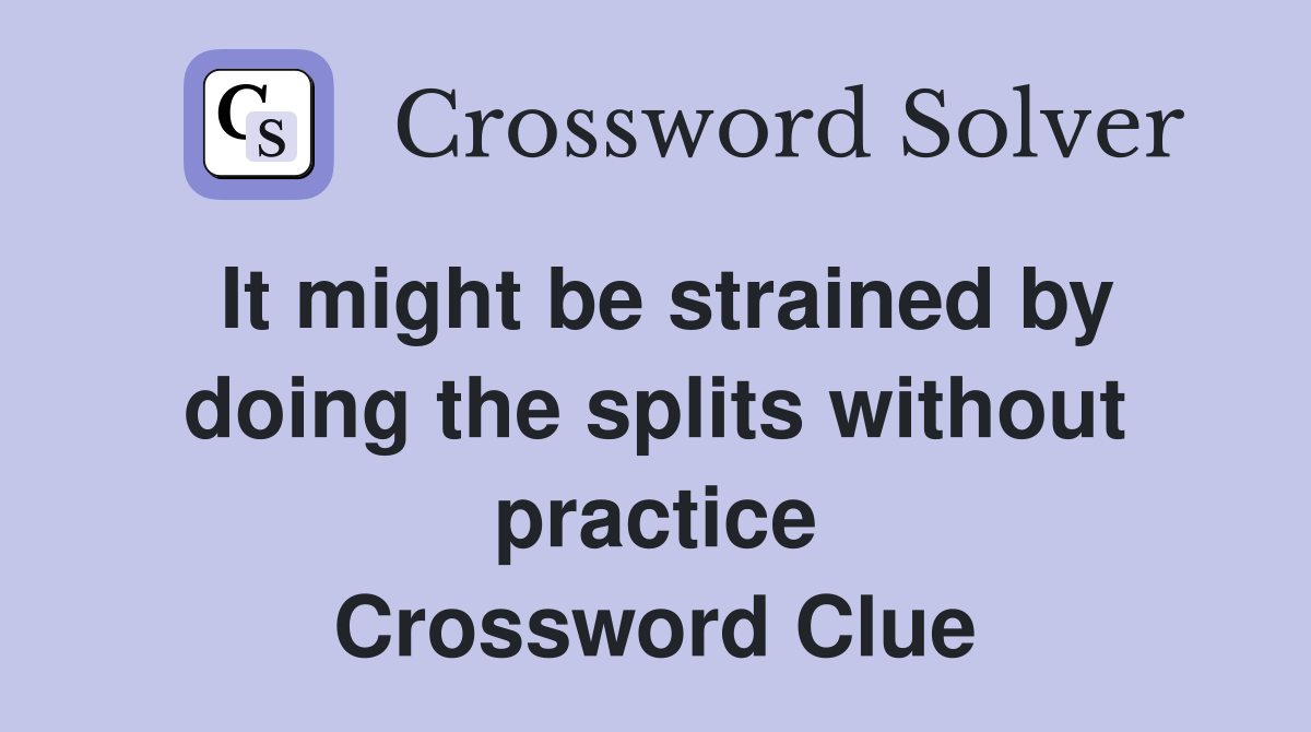 It might be strained by doing the splits without practice Crossword Clue