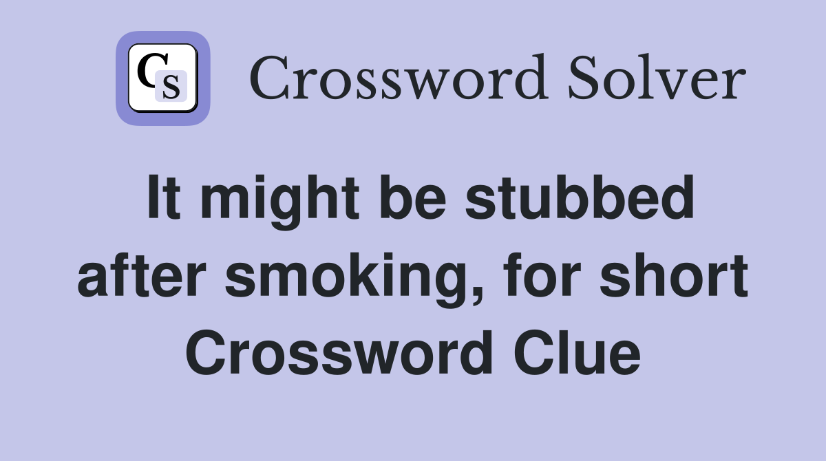 It might be stubbed after smoking, for short Crossword Clue