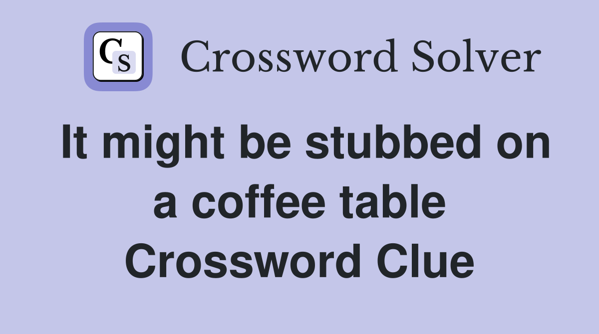 It might be stubbed on a coffee table Crossword Clue